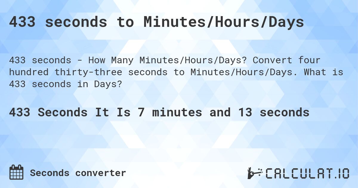 433 seconds to Minutes/Hours/Days. Convert four hundred thirty-three seconds to Minutes/Hours/Days. What is 433 seconds in Days?