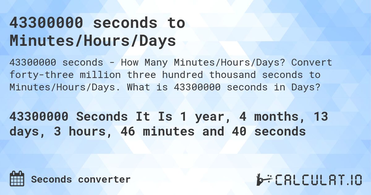 43300000 seconds to Minutes/Hours/Days. Convert forty-three million three hundred thousand seconds to Minutes/Hours/Days. What is 43300000 seconds in Days?
