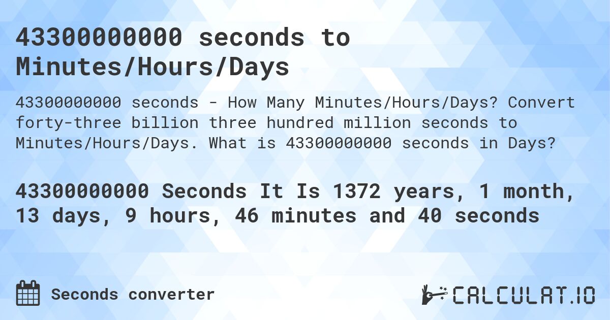 43300000000 seconds to Minutes/Hours/Days. Convert forty-three billion three hundred million seconds to Minutes/Hours/Days. What is 43300000000 seconds in Days?