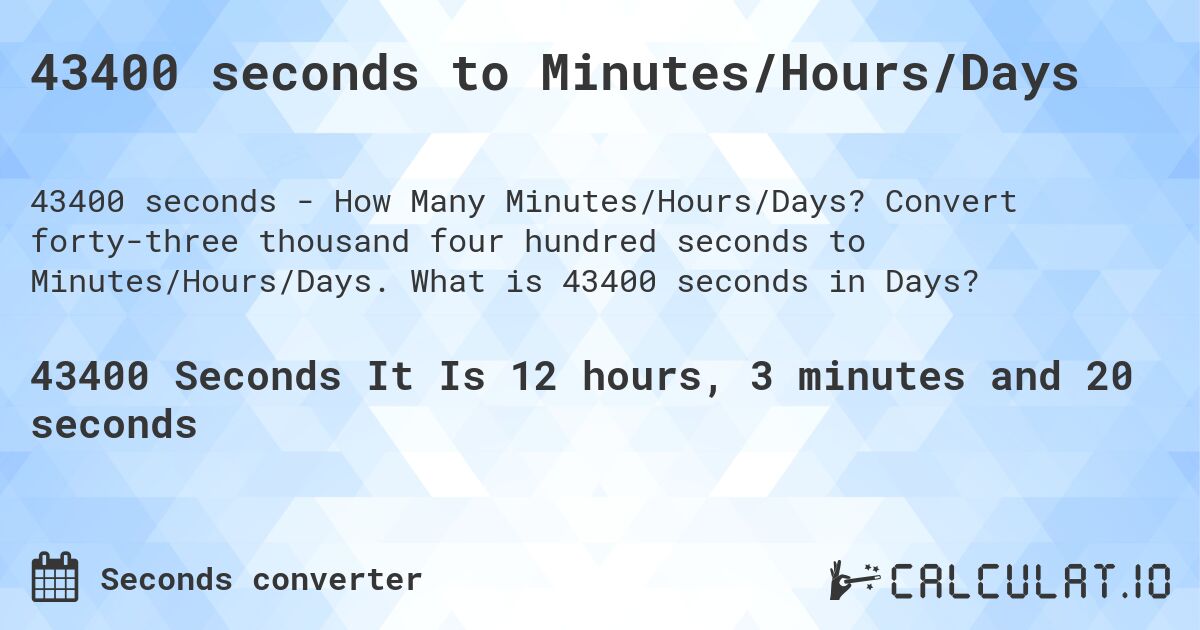 43400 seconds to Minutes/Hours/Days. Convert forty-three thousand four hundred seconds to Minutes/Hours/Days. What is 43400 seconds in Days?