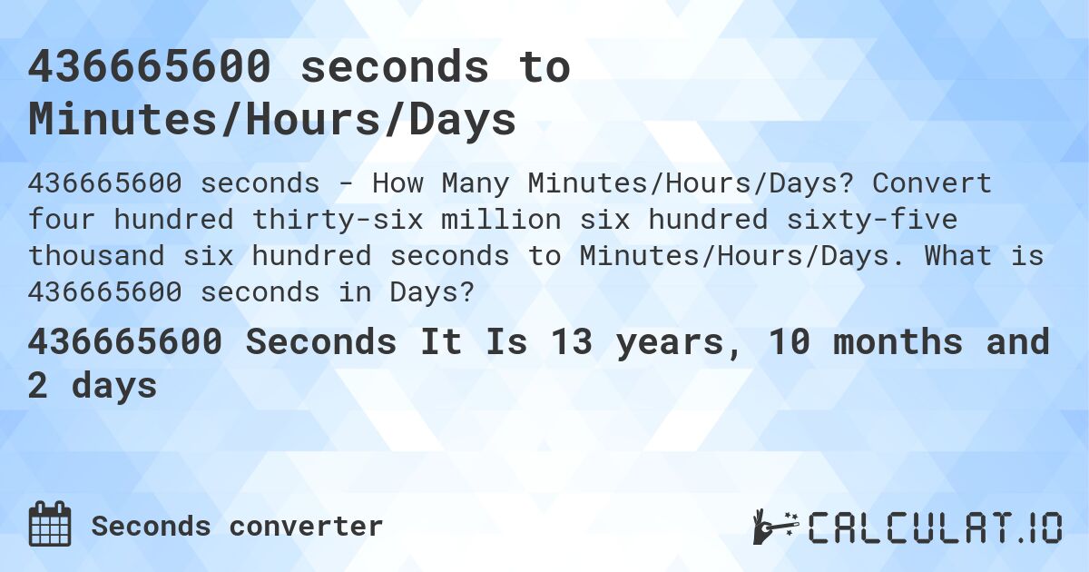 436665600 seconds to Minutes/Hours/Days. Convert four hundred thirty-six million six hundred sixty-five thousand six hundred seconds to Minutes/Hours/Days. What is 436665600 seconds in Days?