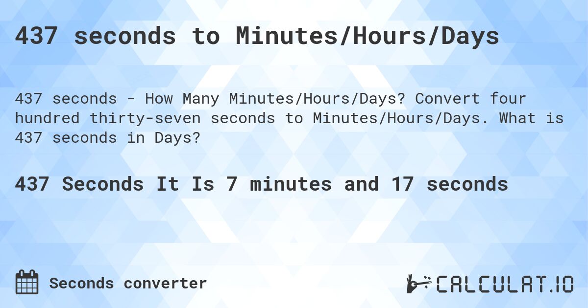 437 seconds to Minutes/Hours/Days. Convert four hundred thirty-seven seconds to Minutes/Hours/Days. What is 437 seconds in Days?