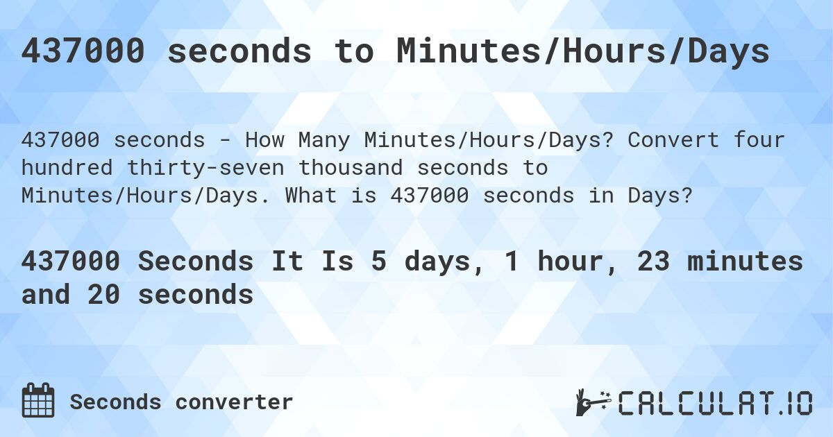 437000 seconds to Minutes/Hours/Days. Convert four hundred thirty-seven thousand seconds to Minutes/Hours/Days. What is 437000 seconds in Days?