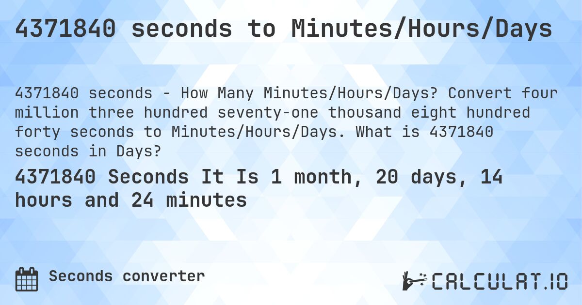 4371840 seconds to Minutes/Hours/Days. Convert four million three hundred seventy-one thousand eight hundred forty seconds to Minutes/Hours/Days. What is 4371840 seconds in Days?
