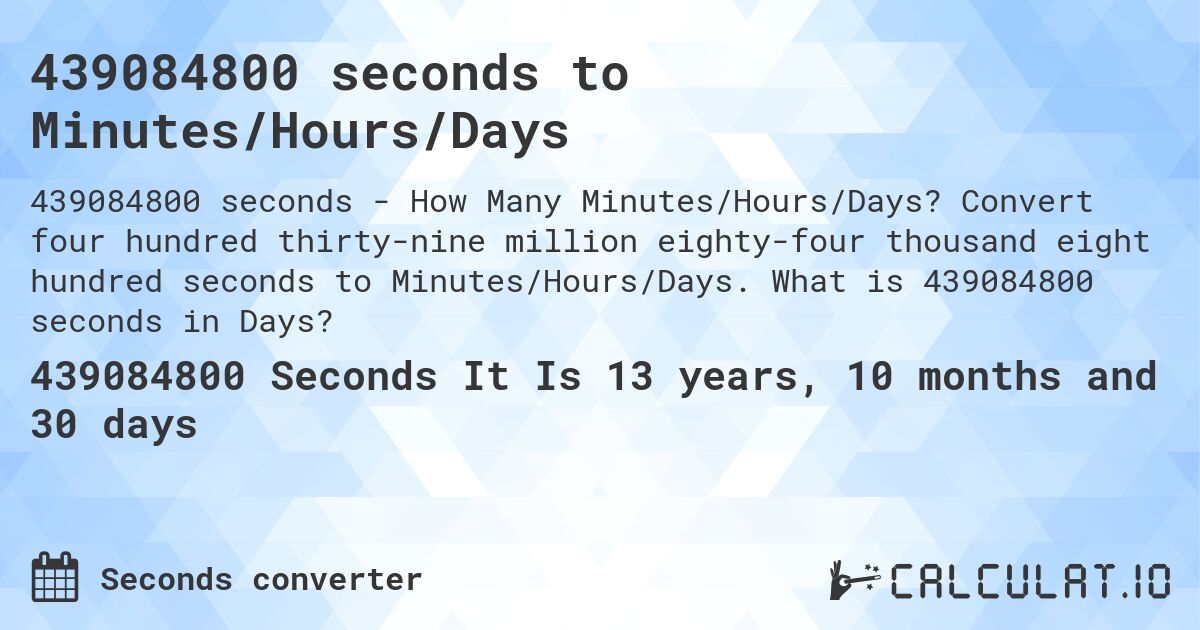 439084800 seconds to Minutes/Hours/Days. Convert four hundred thirty-nine million eighty-four thousand eight hundred seconds to Minutes/Hours/Days. What is 439084800 seconds in Days?