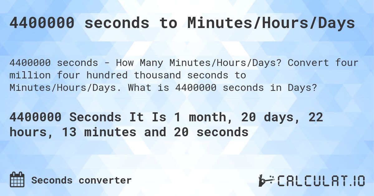 4400000 seconds to Minutes/Hours/Days. Convert four million four hundred thousand seconds to Minutes/Hours/Days. What is 4400000 seconds in Days?