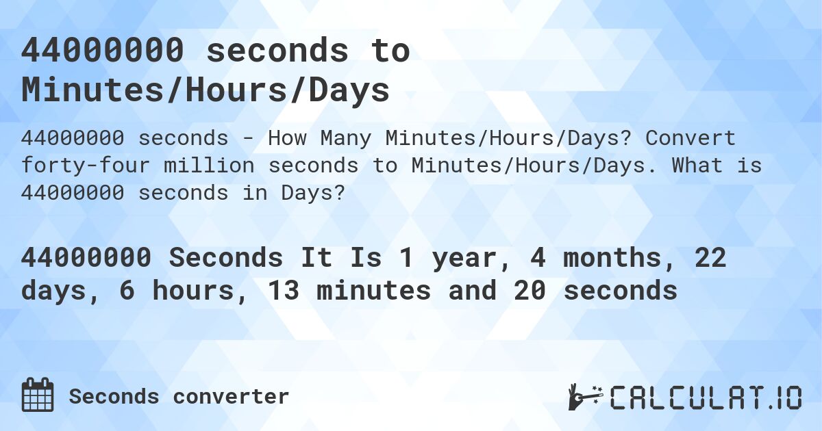 44000000 seconds to Minutes/Hours/Days. Convert forty-four million seconds to Minutes/Hours/Days. What is 44000000 seconds in Days?