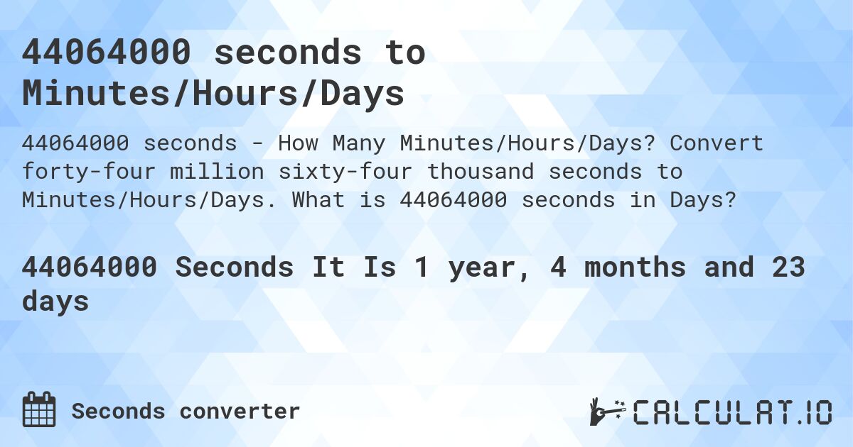 44064000 seconds to Minutes/Hours/Days. Convert forty-four million sixty-four thousand seconds to Minutes/Hours/Days. What is 44064000 seconds in Days?
