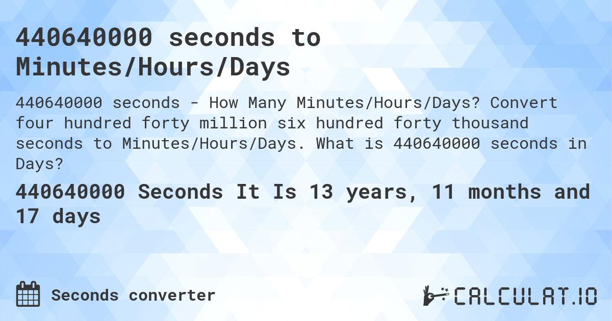 440640000 seconds to Minutes/Hours/Days. Convert four hundred forty million six hundred forty thousand seconds to Minutes/Hours/Days. What is 440640000 seconds in Days?