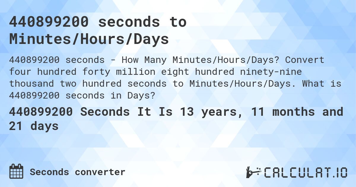 440899200 seconds to Minutes/Hours/Days. Convert four hundred forty million eight hundred ninety-nine thousand two hundred seconds to Minutes/Hours/Days. What is 440899200 seconds in Days?