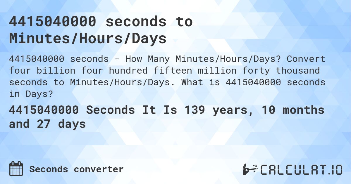 4415040000 seconds to Minutes/Hours/Days. Convert four billion four hundred fifteen million forty thousand seconds to Minutes/Hours/Days. What is 4415040000 seconds in Days?