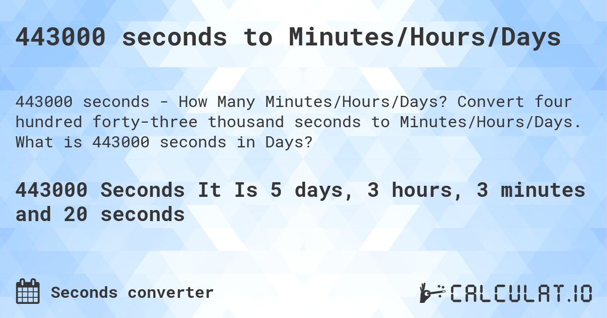 443000 seconds to Minutes/Hours/Days. Convert four hundred forty-three thousand seconds to Minutes/Hours/Days. What is 443000 seconds in Days?