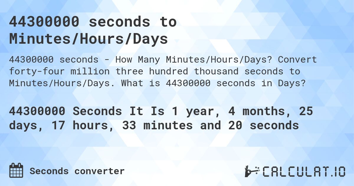 44300000 seconds to Minutes/Hours/Days. Convert forty-four million three hundred thousand seconds to Minutes/Hours/Days. What is 44300000 seconds in Days?