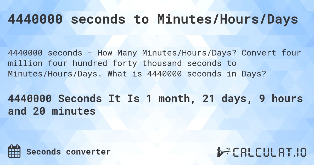 4440000 seconds to Minutes/Hours/Days. Convert four million four hundred forty thousand seconds to Minutes/Hours/Days. What is 4440000 seconds in Days?