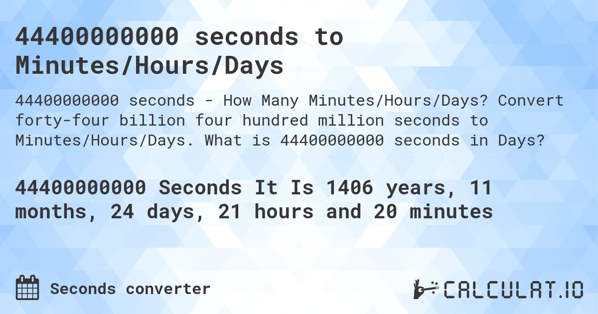 44400000000 seconds to Minutes/Hours/Days. Convert forty-four billion four hundred million seconds to Minutes/Hours/Days. What is 44400000000 seconds in Days?