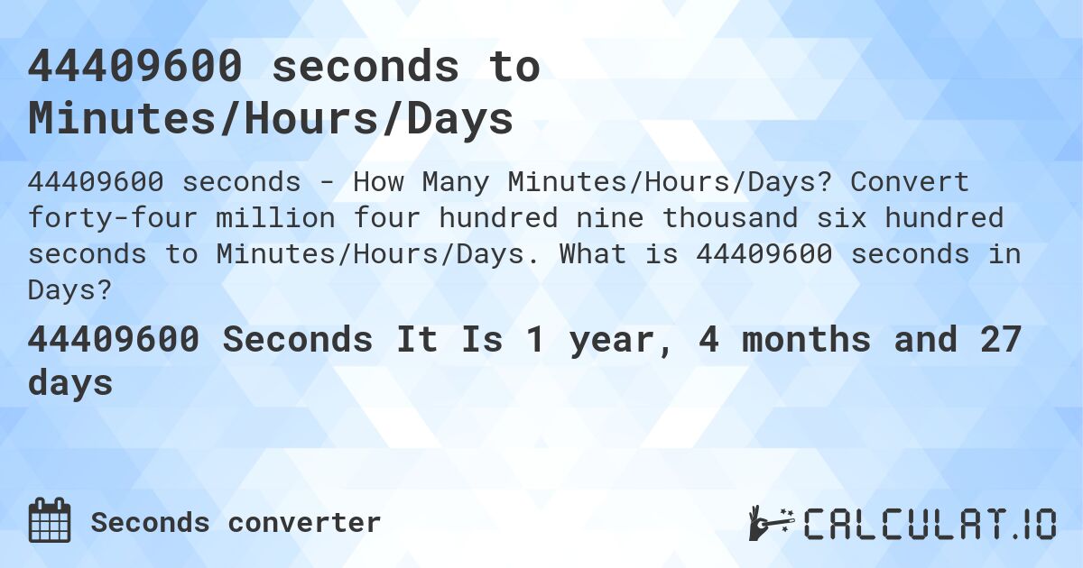 44409600 seconds to Minutes/Hours/Days. Convert forty-four million four hundred nine thousand six hundred seconds to Minutes/Hours/Days. What is 44409600 seconds in Days?