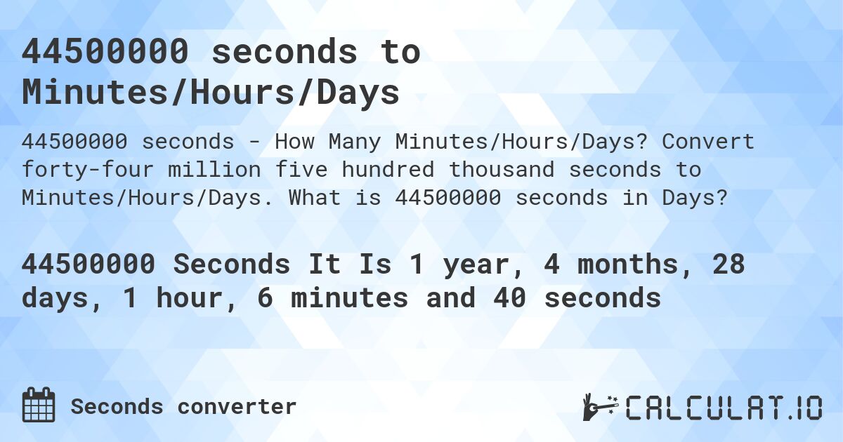 44500000 seconds to Minutes/Hours/Days. Convert forty-four million five hundred thousand seconds to Minutes/Hours/Days. What is 44500000 seconds in Days?