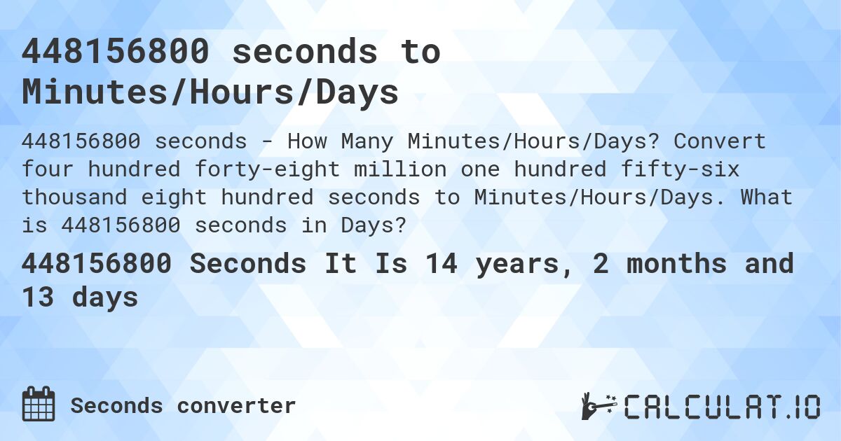 448156800 seconds to Minutes/Hours/Days. Convert four hundred forty-eight million one hundred fifty-six thousand eight hundred seconds to Minutes/Hours/Days. What is 448156800 seconds in Days?