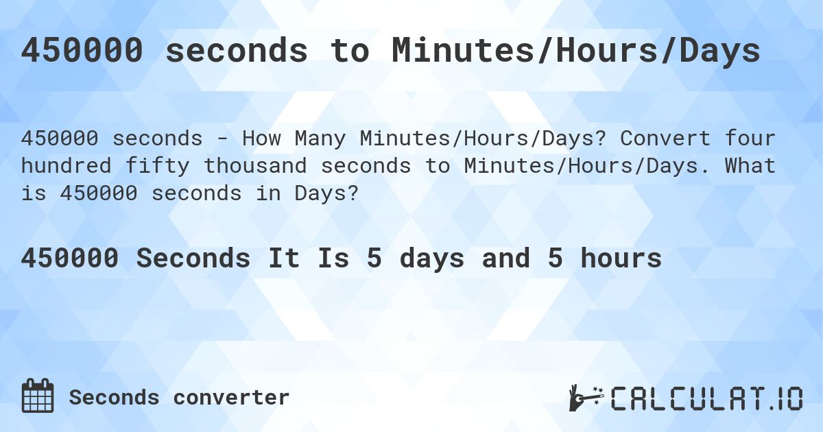 450000 seconds to Minutes/Hours/Days. Convert four hundred fifty thousand seconds to Minutes/Hours/Days. What is 450000 seconds in Days?