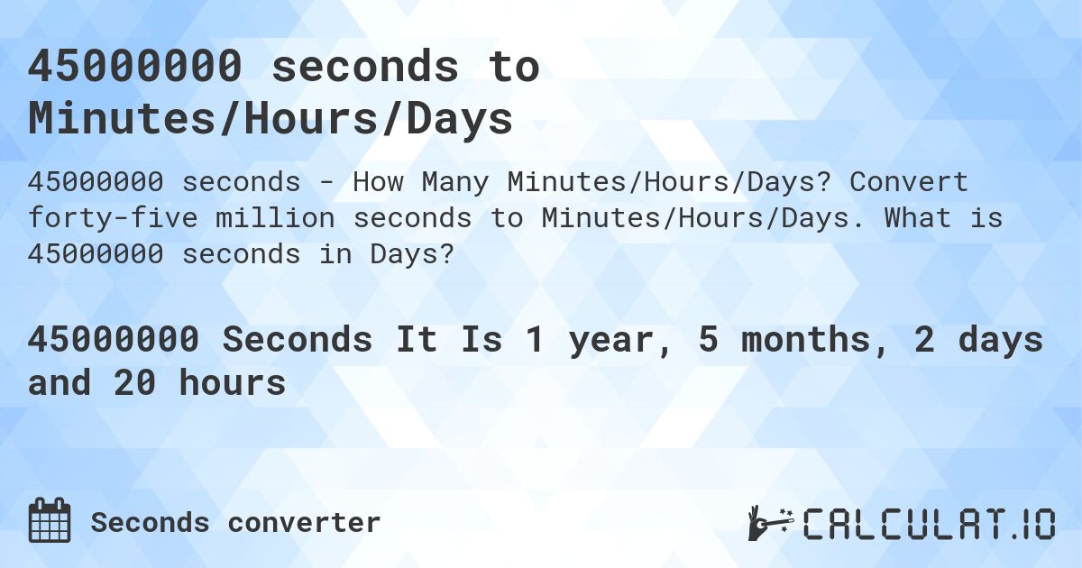 45000000 seconds to Minutes/Hours/Days. Convert forty-five million seconds to Minutes/Hours/Days. What is 45000000 seconds in Days?