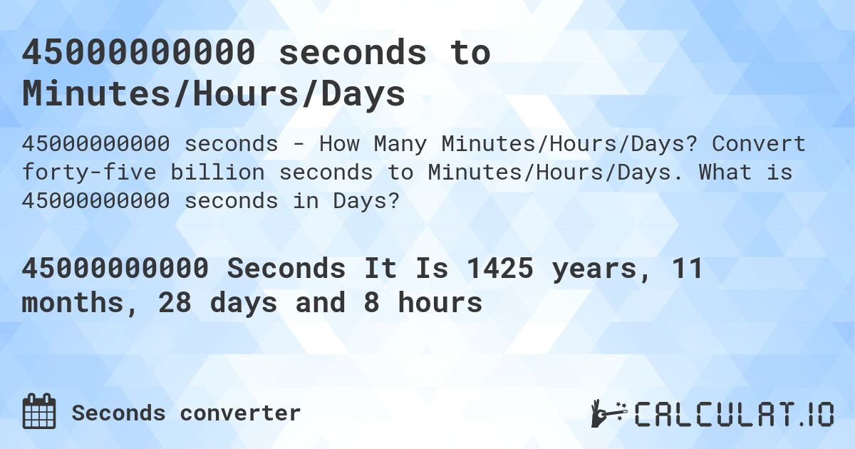 45000000000 seconds to Minutes/Hours/Days. Convert forty-five billion seconds to Minutes/Hours/Days. What is 45000000000 seconds in Days?