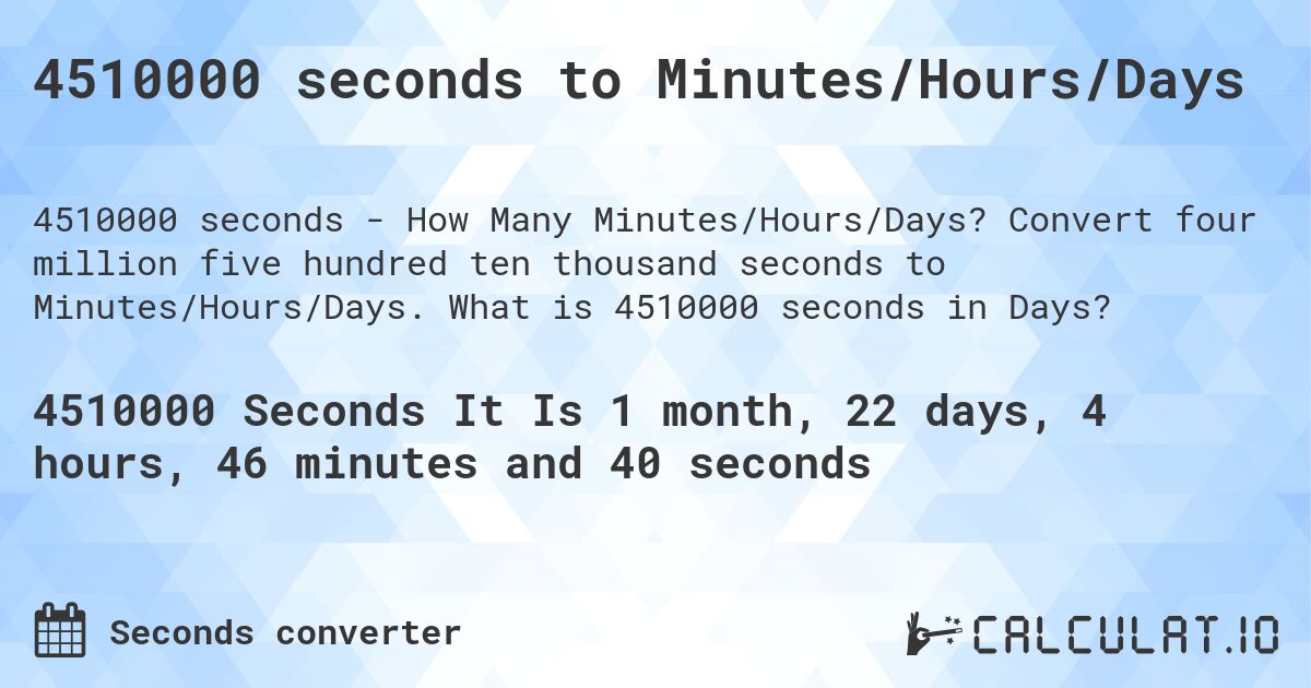 4510000 seconds to Minutes/Hours/Days. Convert four million five hundred ten thousand seconds to Minutes/Hours/Days. What is 4510000 seconds in Days?