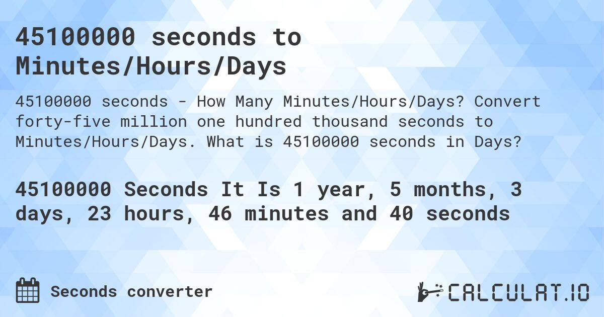 45100000 seconds to Minutes/Hours/Days. Convert forty-five million one hundred thousand seconds to Minutes/Hours/Days. What is 45100000 seconds in Days?