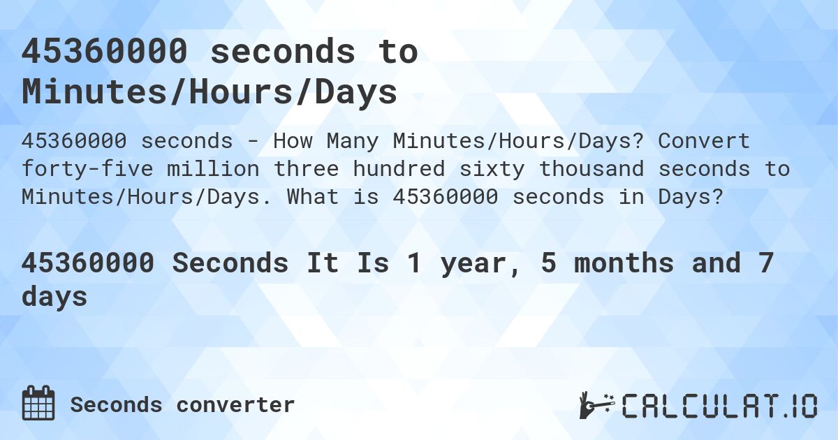 45360000 seconds to Minutes/Hours/Days. Convert forty-five million three hundred sixty thousand seconds to Minutes/Hours/Days. What is 45360000 seconds in Days?