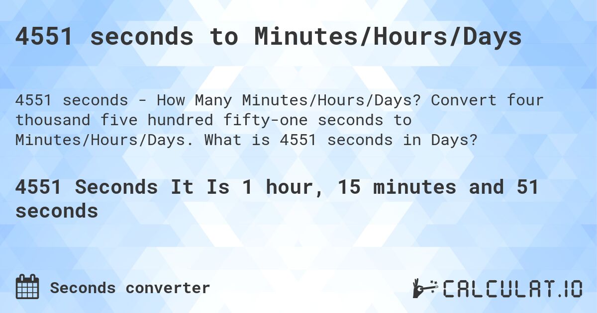 4551 seconds to Minutes/Hours/Days. Convert four thousand five hundred fifty-one seconds to Minutes/Hours/Days. What is 4551 seconds in Days?