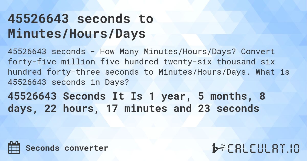 45526643 seconds to Minutes/Hours/Days. Convert forty-five million five hundred twenty-six thousand six hundred forty-three seconds to Minutes/Hours/Days. What is 45526643 seconds in Days?
