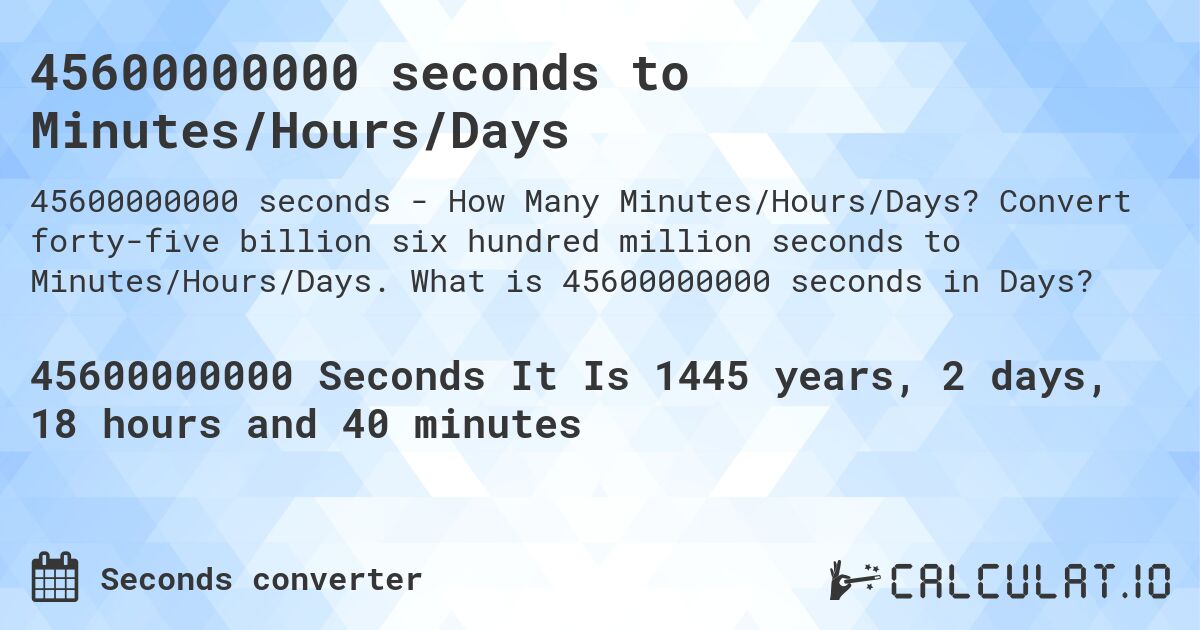 45600000000 seconds to Minutes/Hours/Days. Convert forty-five billion six hundred million seconds to Minutes/Hours/Days. What is 45600000000 seconds in Days?