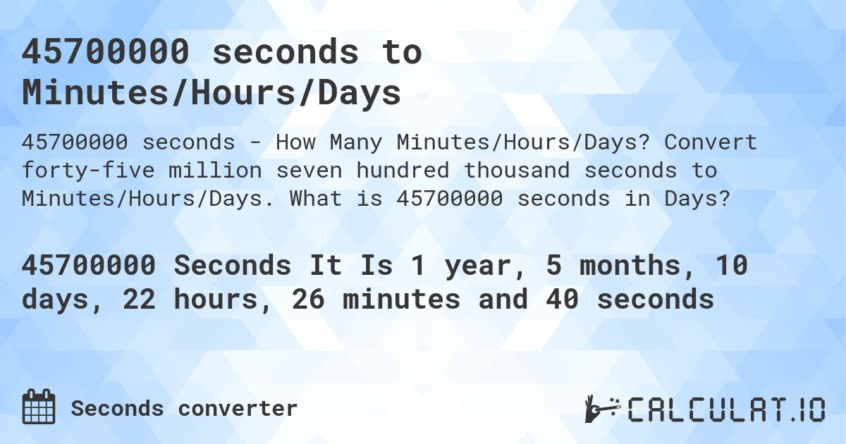 45700000 seconds to Minutes/Hours/Days. Convert forty-five million seven hundred thousand seconds to Minutes/Hours/Days. What is 45700000 seconds in Days?