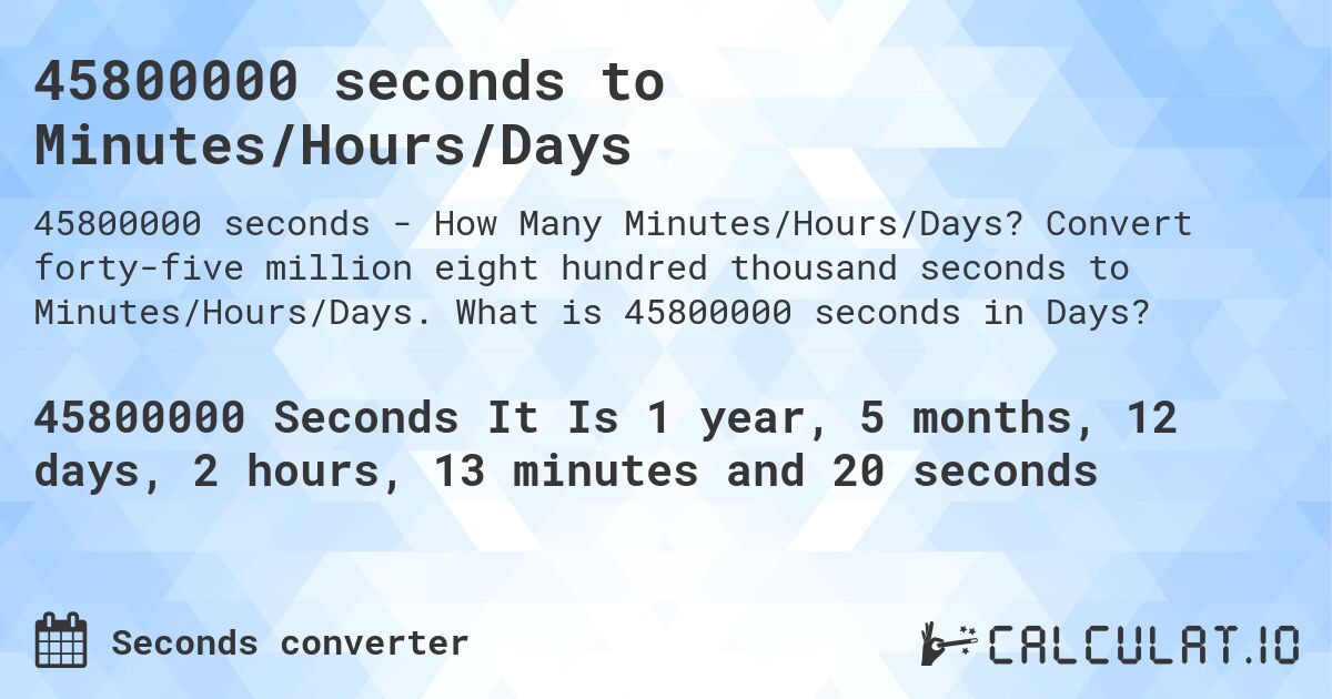 45800000 seconds to Minutes/Hours/Days. Convert forty-five million eight hundred thousand seconds to Minutes/Hours/Days. What is 45800000 seconds in Days?