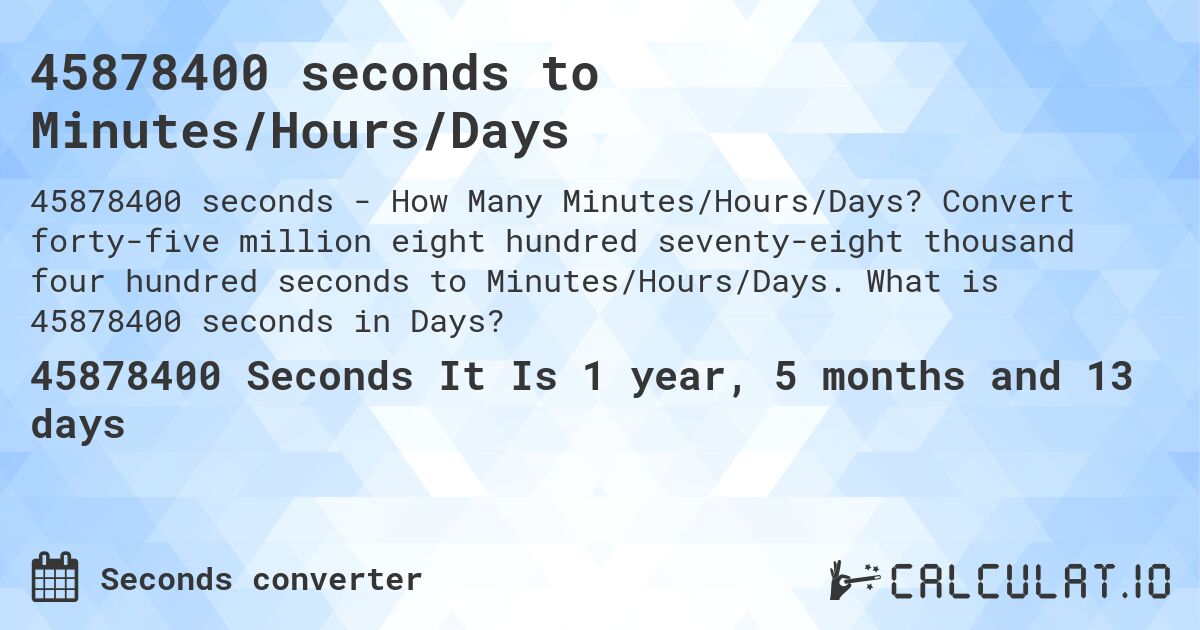 45878400 seconds to Minutes/Hours/Days. Convert forty-five million eight hundred seventy-eight thousand four hundred seconds to Minutes/Hours/Days. What is 45878400 seconds in Days?