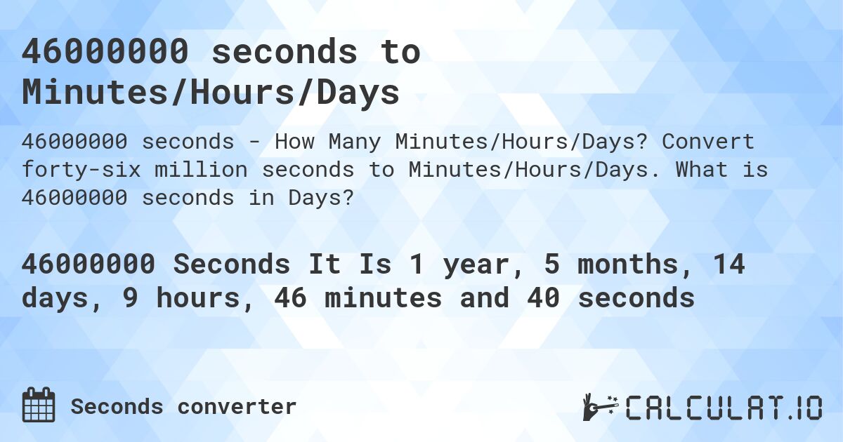 46000000 seconds to Minutes/Hours/Days. Convert forty-six million seconds to Minutes/Hours/Days. What is 46000000 seconds in Days?