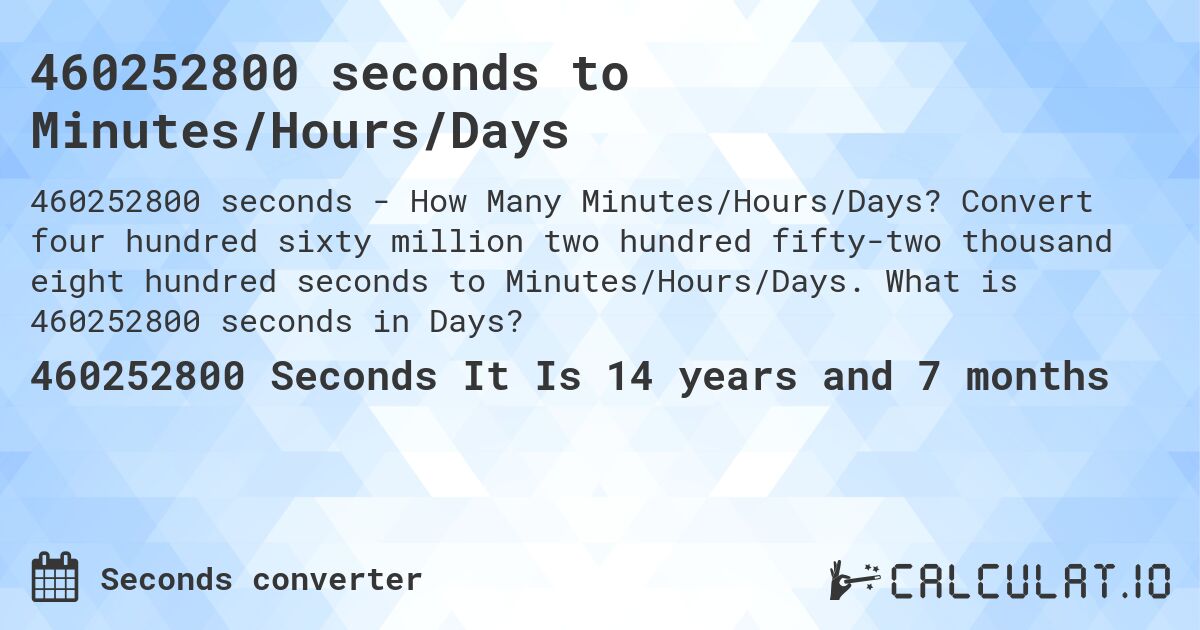 460252800 seconds to Minutes/Hours/Days. Convert four hundred sixty million two hundred fifty-two thousand eight hundred seconds to Minutes/Hours/Days. What is 460252800 seconds in Days?
