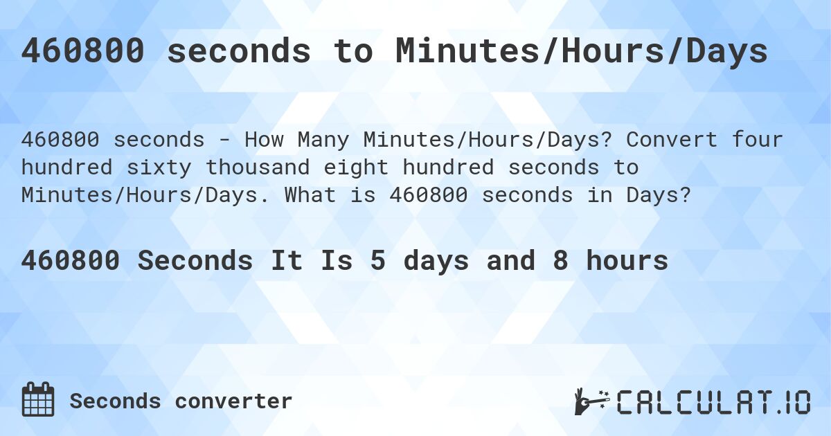 460800 seconds to Minutes/Hours/Days. Convert four hundred sixty thousand eight hundred seconds to Minutes/Hours/Days. What is 460800 seconds in Days?