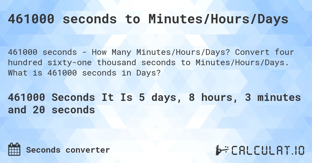 461000 seconds to Minutes/Hours/Days. Convert four hundred sixty-one thousand seconds to Minutes/Hours/Days. What is 461000 seconds in Days?