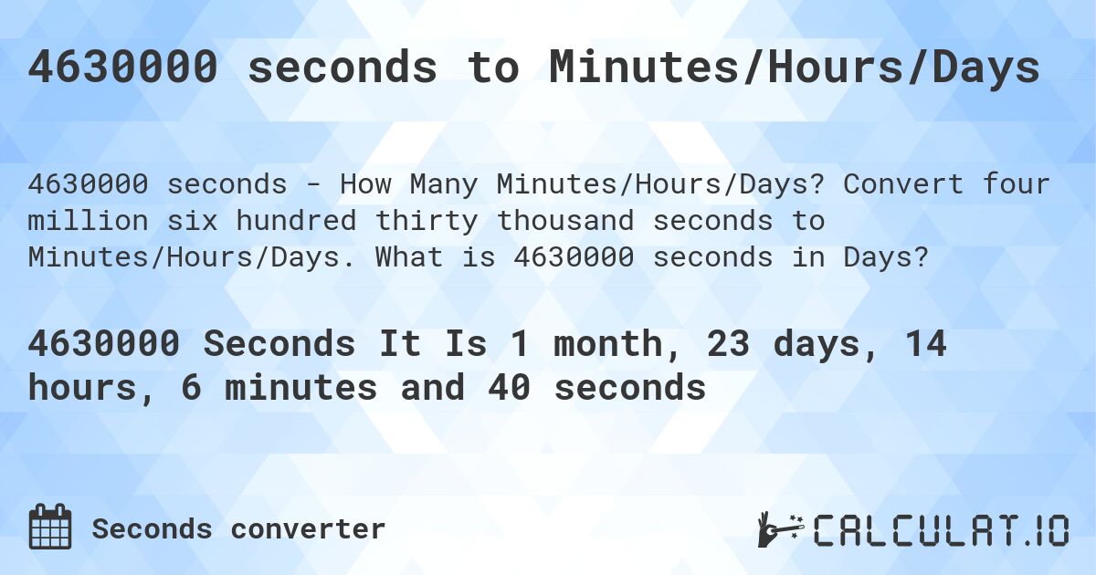 4630000 seconds to Minutes/Hours/Days. Convert four million six hundred thirty thousand seconds to Minutes/Hours/Days. What is 4630000 seconds in Days?