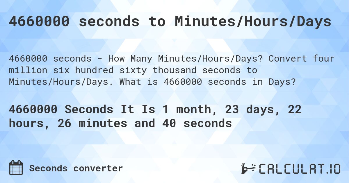 4660000 seconds to Minutes/Hours/Days. Convert four million six hundred sixty thousand seconds to Minutes/Hours/Days. What is 4660000 seconds in Days?