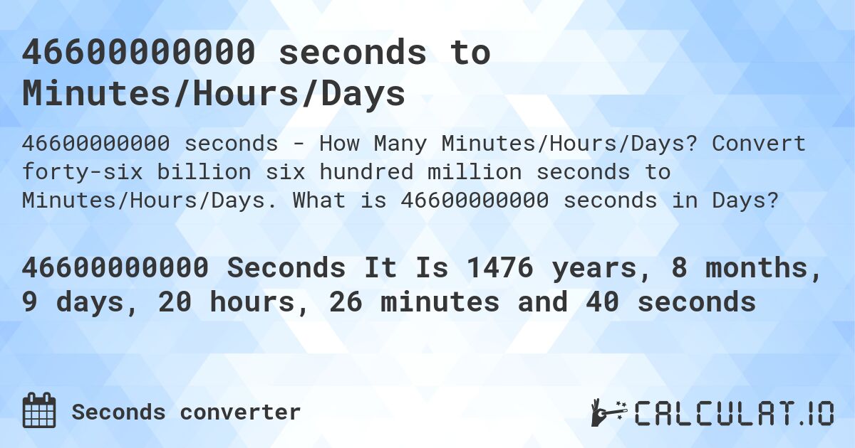 46600000000 seconds to Minutes/Hours/Days. Convert forty-six billion six hundred million seconds to Minutes/Hours/Days. What is 46600000000 seconds in Days?
