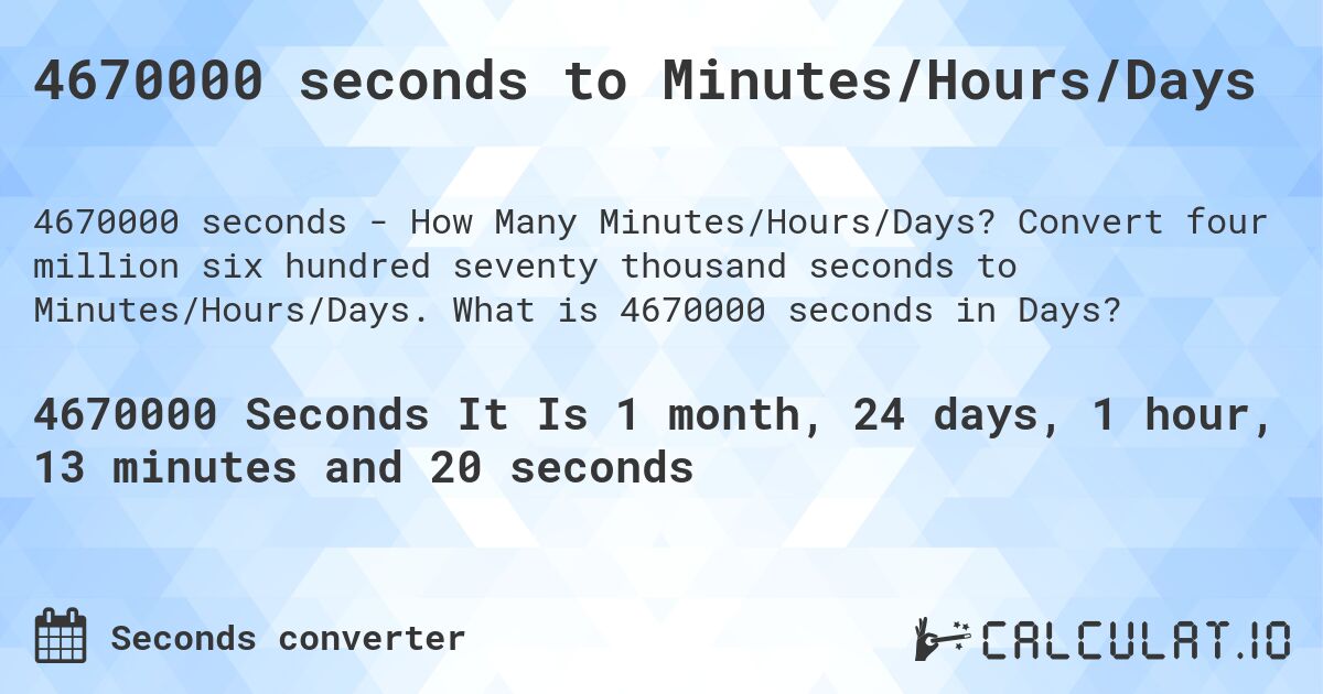 4670000 seconds to Minutes/Hours/Days. Convert four million six hundred seventy thousand seconds to Minutes/Hours/Days. What is 4670000 seconds in Days?