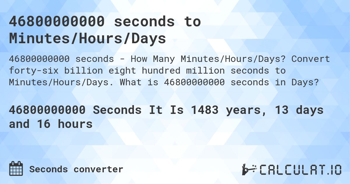 46800000000 seconds to Minutes/Hours/Days. Convert forty-six billion eight hundred million seconds to Minutes/Hours/Days. What is 46800000000 seconds in Days?