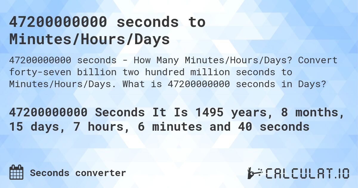 47200000000 seconds to Minutes/Hours/Days. Convert forty-seven billion two hundred million seconds to Minutes/Hours/Days. What is 47200000000 seconds in Days?