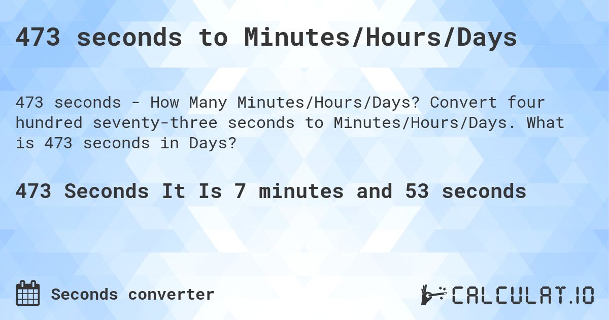 473 seconds to Minutes/Hours/Days. Convert four hundred seventy-three seconds to Minutes/Hours/Days. What is 473 seconds in Days?