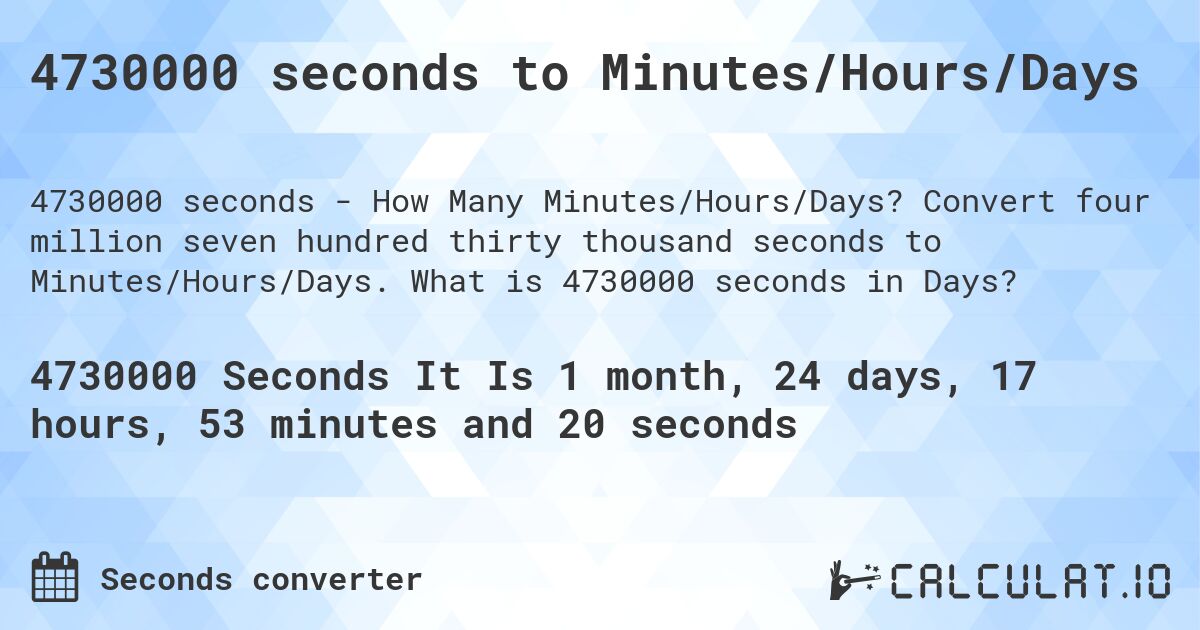 4730000 seconds to Minutes/Hours/Days. Convert four million seven hundred thirty thousand seconds to Minutes/Hours/Days. What is 4730000 seconds in Days?