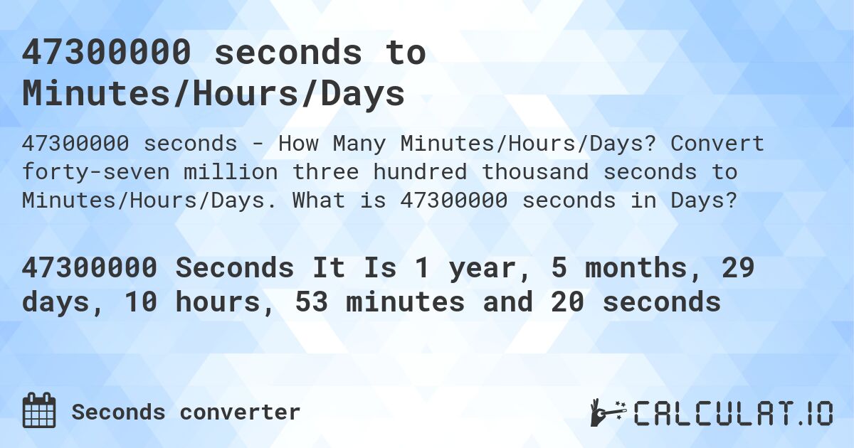 47300000 seconds to Minutes/Hours/Days. Convert forty-seven million three hundred thousand seconds to Minutes/Hours/Days. What is 47300000 seconds in Days?