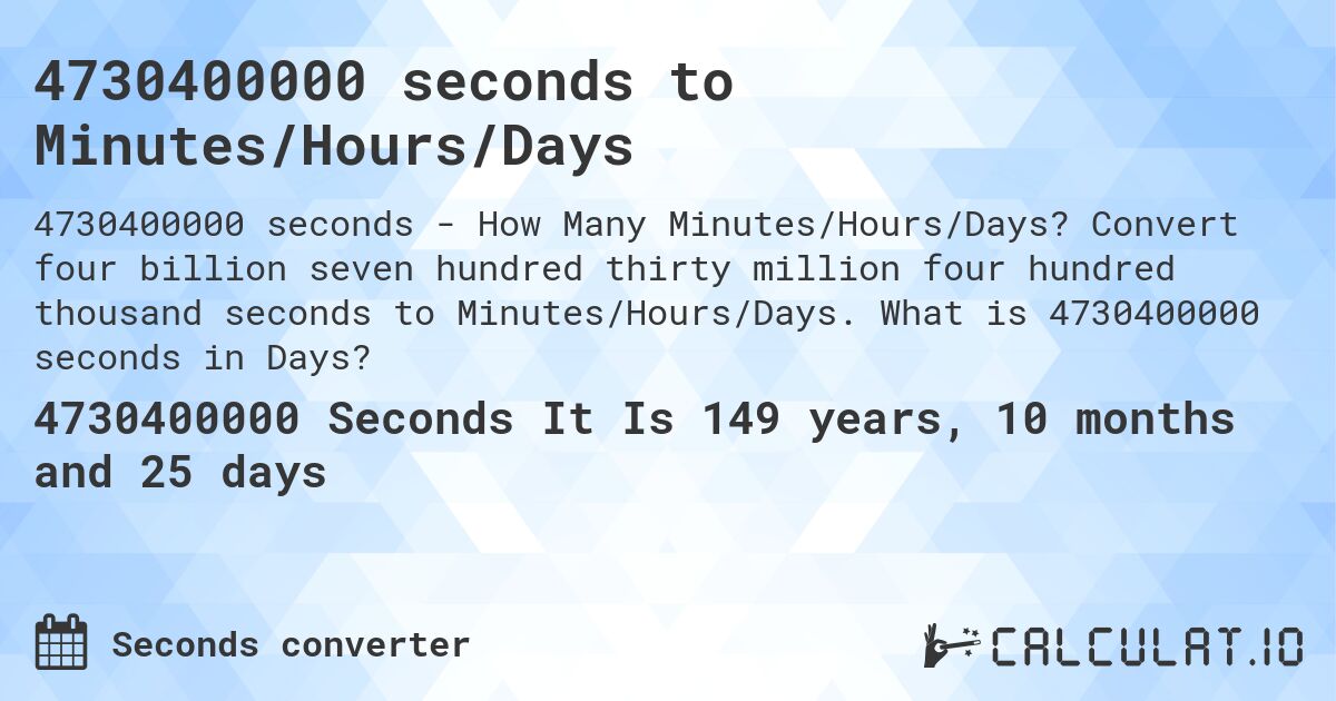 4730400000 seconds to Minutes/Hours/Days. Convert four billion seven hundred thirty million four hundred thousand seconds to Minutes/Hours/Days. What is 4730400000 seconds in Days?