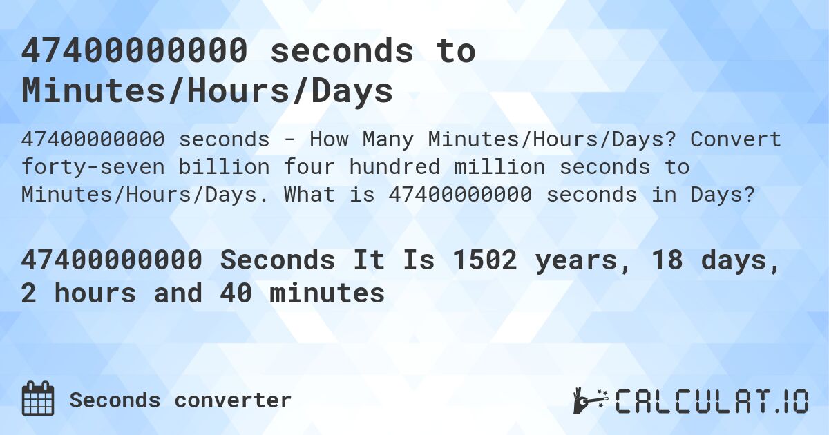 47400000000 seconds to Minutes/Hours/Days. Convert forty-seven billion four hundred million seconds to Minutes/Hours/Days. What is 47400000000 seconds in Days?