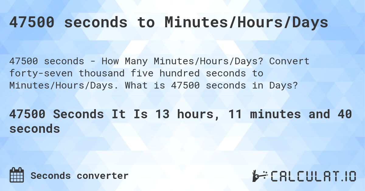 47500 seconds to Minutes/Hours/Days. Convert forty-seven thousand five hundred seconds to Minutes/Hours/Days. What is 47500 seconds in Days?